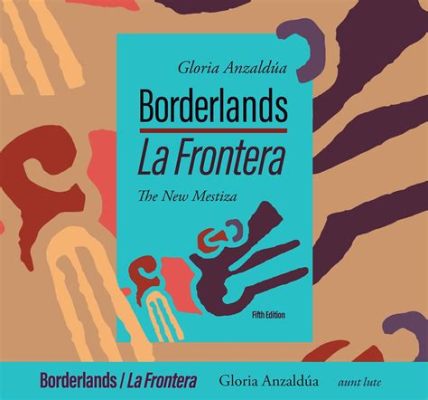  Borderlands/La Frontera: The New Mestiza A Powerful Exploration of Identity and Cultural Borderlands